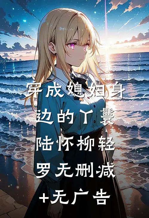 穿成媳妇身边的丫鬟陆怀柳轻罗无删减+无广告