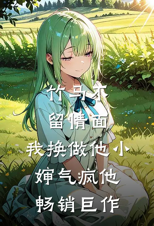 竹马不留情面，我换做他小婶气疯他畅销巨作