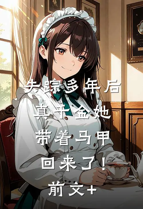失踪多年后，真千金她带着马甲回来了！前文+