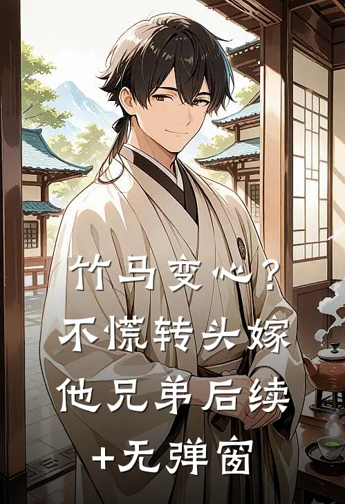 竹马变心？不慌，转头嫁他兄弟后续+无弹窗