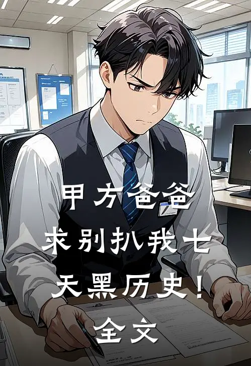 甲方爸爸，求别扒我七天黑历史！全文