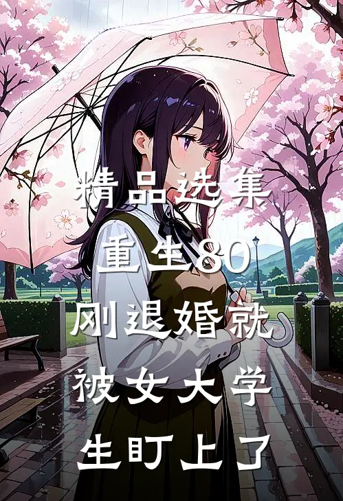 精品选集重生80：刚退婚就被女大学生盯上了