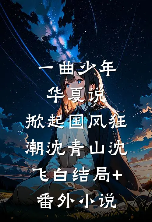 一曲少年华夏说，掀起国风狂潮沈青山沈飞白结局+番外小说