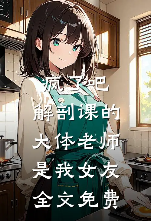 疯了吧，解剖课的大体老师是我女友全文免费