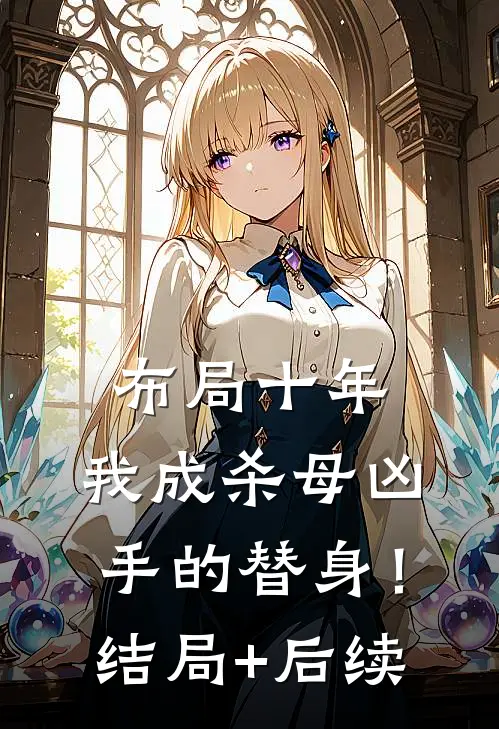 布局十年，我成杀母凶手的替身！结局+后续