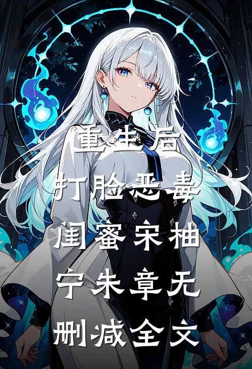重生后，打脸恶毒闺蜜宋柚宁朱章无删减全文