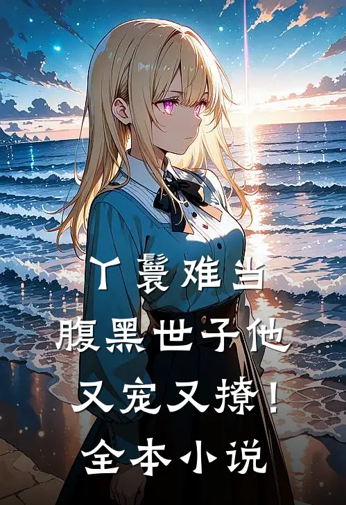 丫鬟难当，腹黑世子他又宠又撩！全本小说