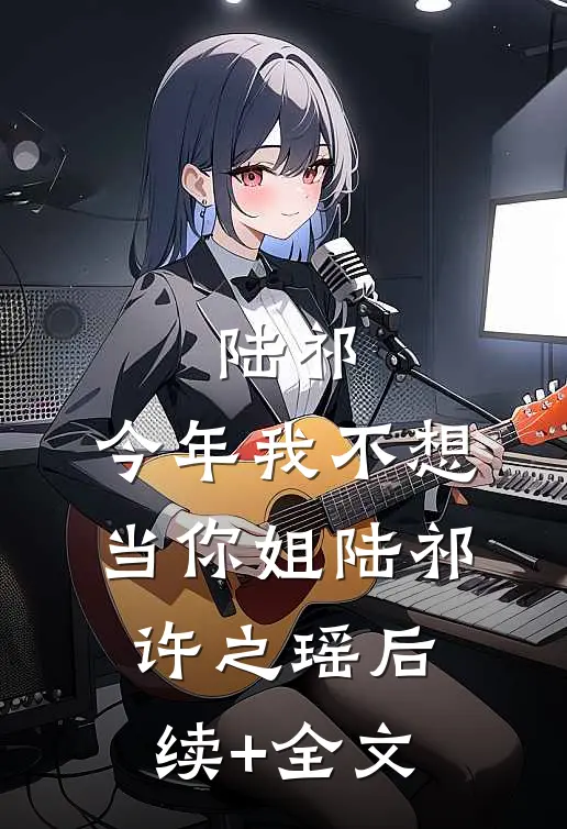 陆祁，今年我不想当你姐陆祁许之瑶后续+全文