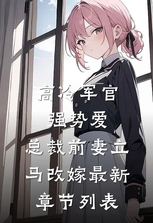 高冷军官强势爱，总裁前妻立马改嫁最新章节列表
