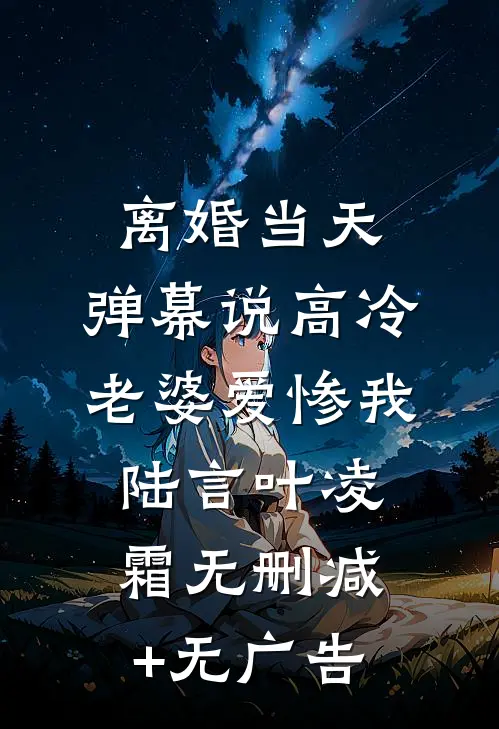 离婚当天，弹幕说高冷老婆爱惨我陆言叶凌霜无删减+无广告