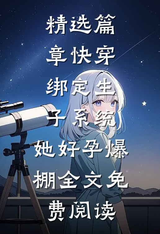 精选篇章快穿:绑定生子系统,她好孕爆棚全文免费阅读