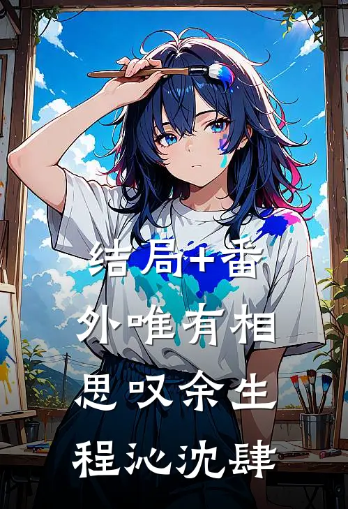 结局+番外唯有相思叹余生程沁沈肆