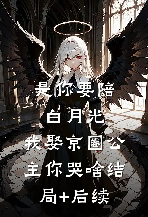 是你要陪白月光，我娶京圈公主你哭啥结局+后续