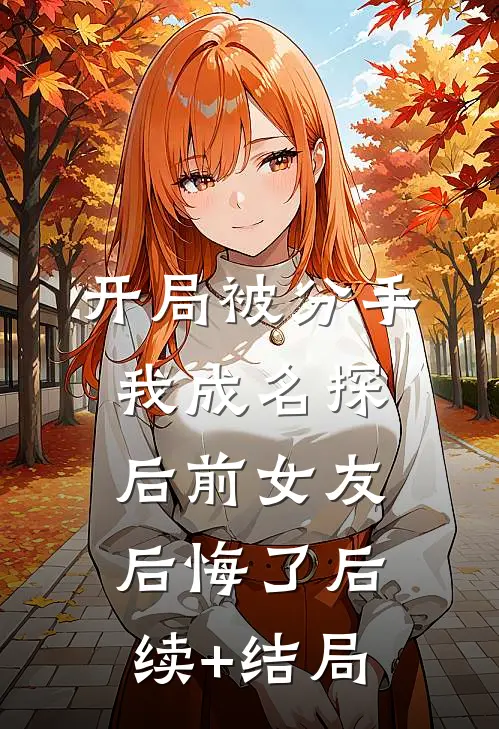 开局被分手，我成名探后前女友后悔了后续+结局