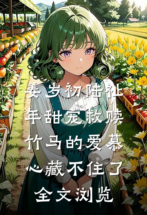 姜岁初陆祉年甜宠救赎:竹马的爱慕心藏不住了全文浏览