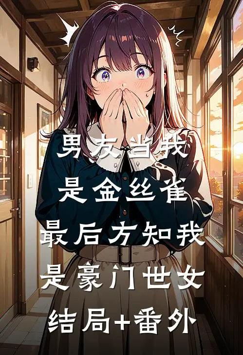 男友当我是金丝雀，最后方知我是豪门世女结局+番外