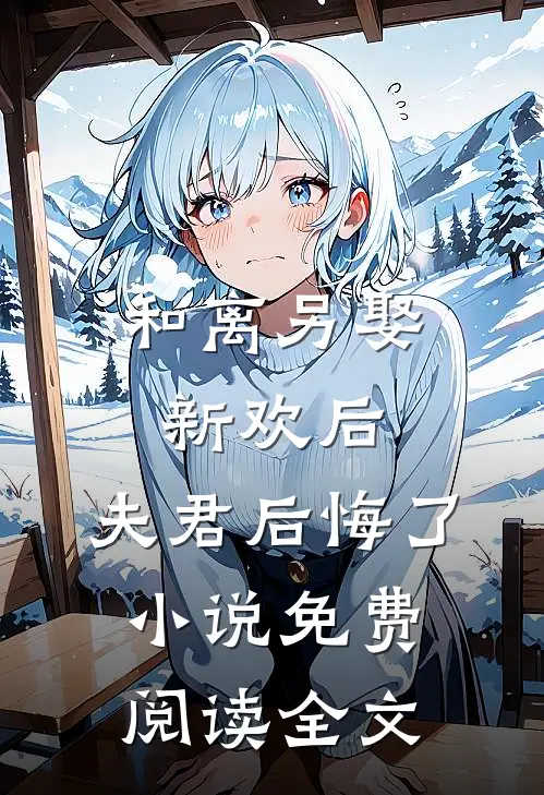和离另娶新欢后,夫君后悔了免费阅读全文