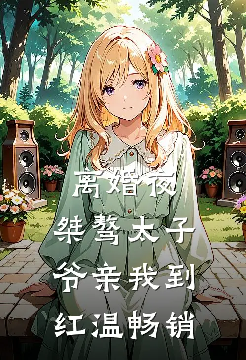 离婚夜，桀骜太子爷亲我到红温畅销