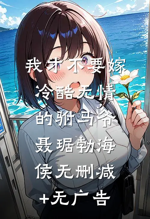我才不要嫁冷酷无情的驸马爷聂琚勃海侯无删减+无广告