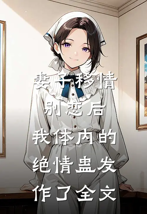 妻子移情别恋后，我体内的绝情蛊发作了全文
