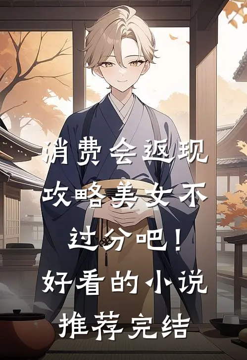 消费会返现攻略美女不过分吧！好看的小说推荐完结
