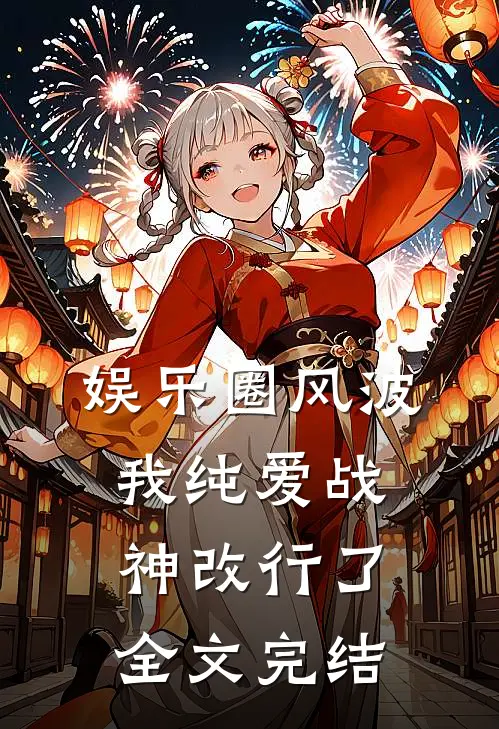 娱乐圈风波：我纯爱战神改行了全文完结
