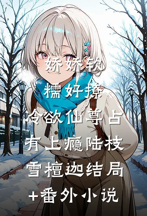 娇娇软糯好撩，冷欲仙尊占有上瘾陆枝雪檀迦结局+番外小说