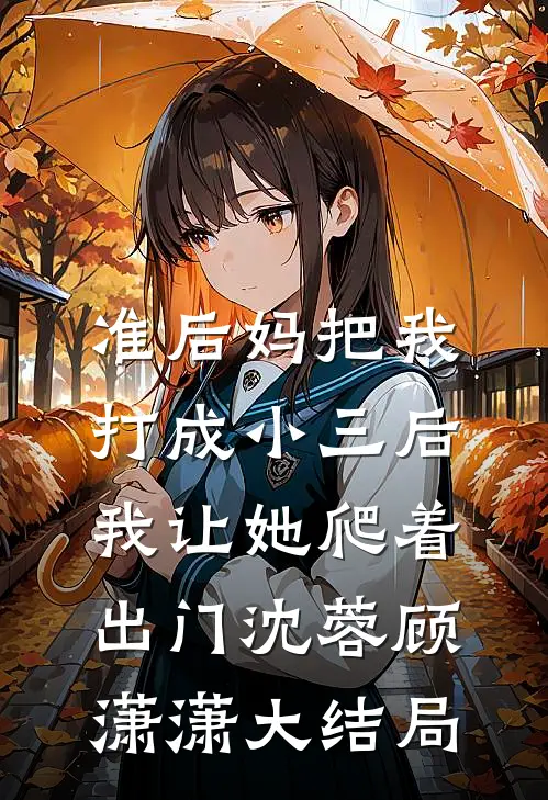 准后妈把我打成小三后，我让她爬着出门沈蓉顾潇潇大结局