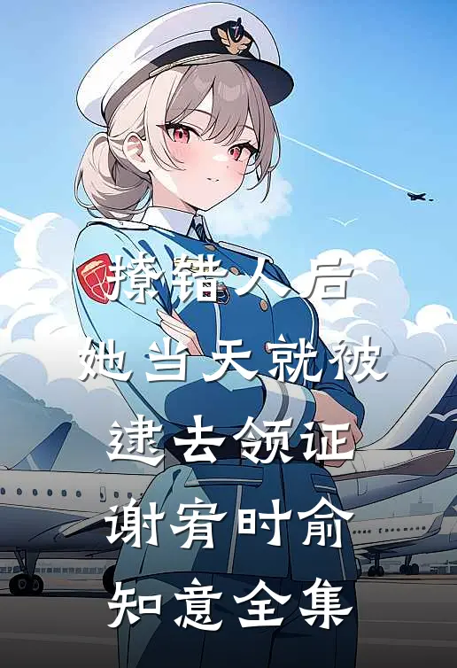 撩错人后，她当天就被逮去领证谢宥时俞知意全集