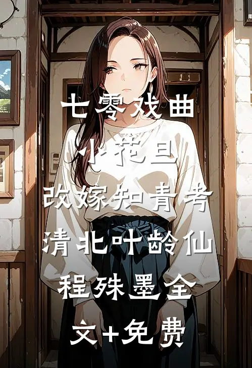 七零戏曲小花旦，改嫁知青考清北叶龄仙程殊墨全文+免费