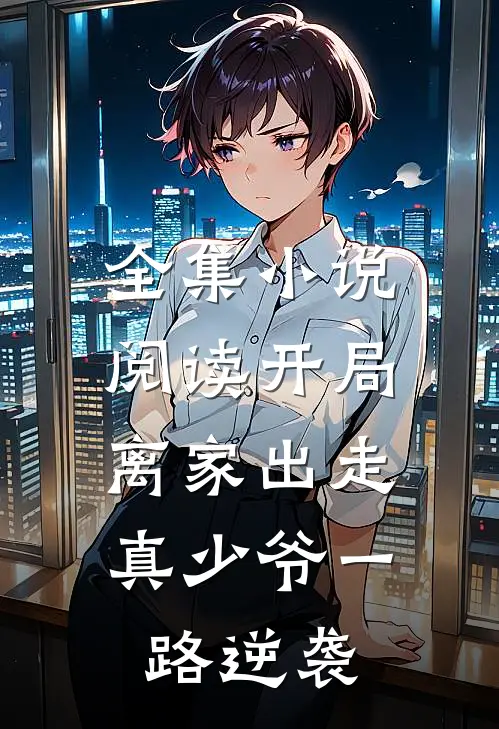 全集小说阅读开局离家出走，真少爷一路逆袭