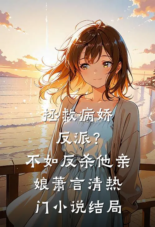 拯救病娇反派？不如反杀他亲娘萧言清热门小说结局
