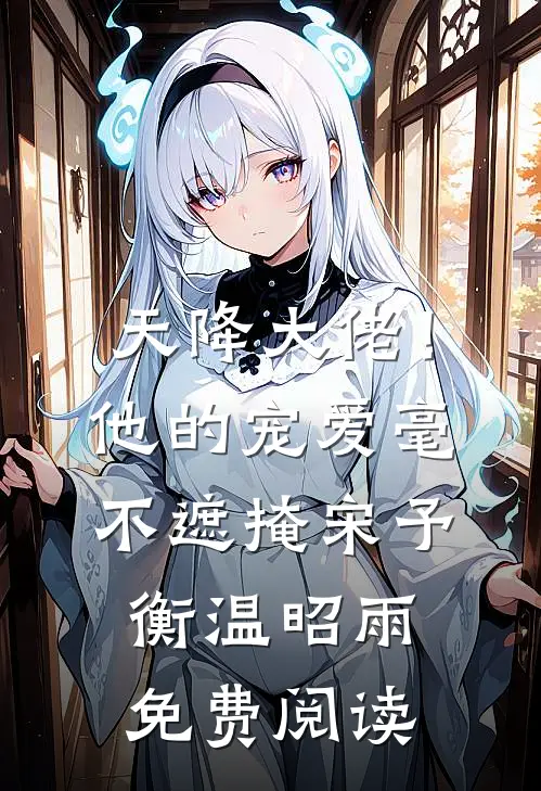 天降大佬！他的宠爱毫不遮掩宋予衡温昭雨免费阅读