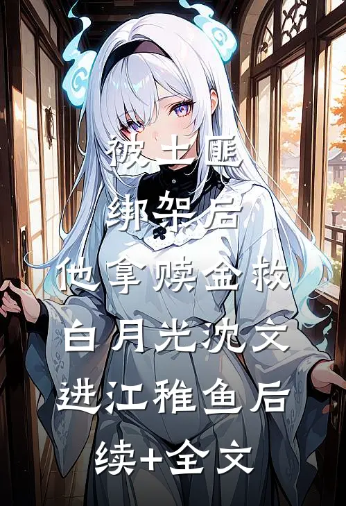 被土匪绑架后，他拿赎金救白月光沈文进江稚鱼后续+全文