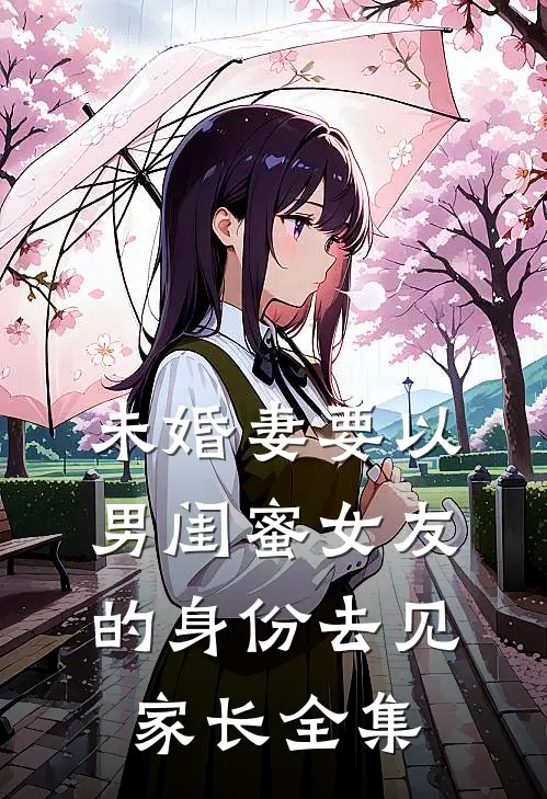 未婚妻要以男闺蜜女友的身份去见家长 全集
