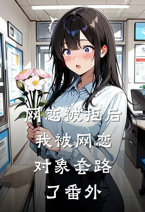 网恋被拒后，我被网恋对象套路了 番外
