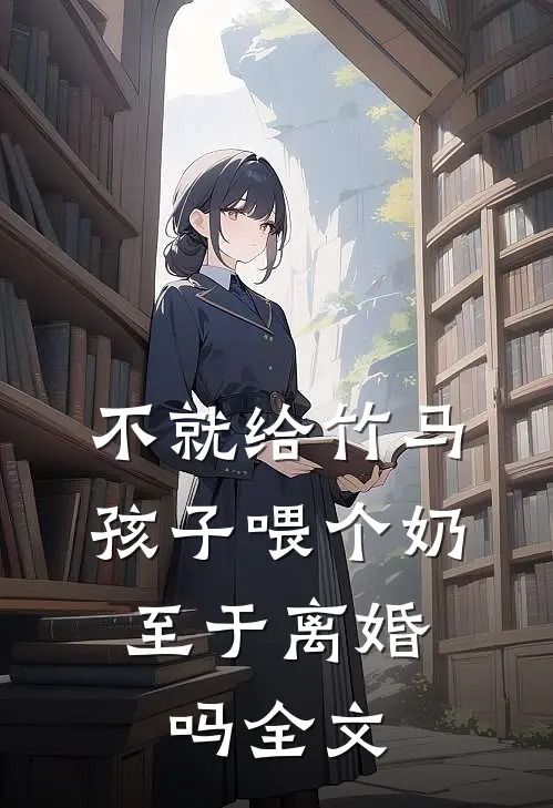 不就给竹马孩子喂个奶，至于离婚吗全文
