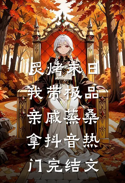 炙烤末日，我带极品亲戚蒸桑拿抖音热门完结文