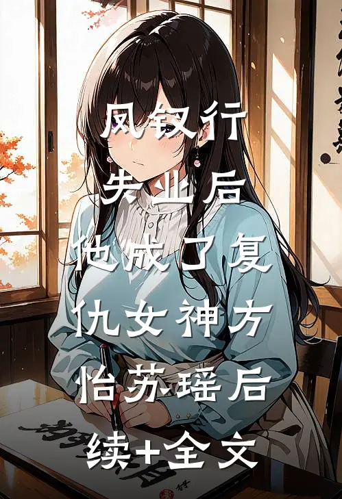 凤钗行：失业后，他成了复仇女神方怡苏瑶后续+全文