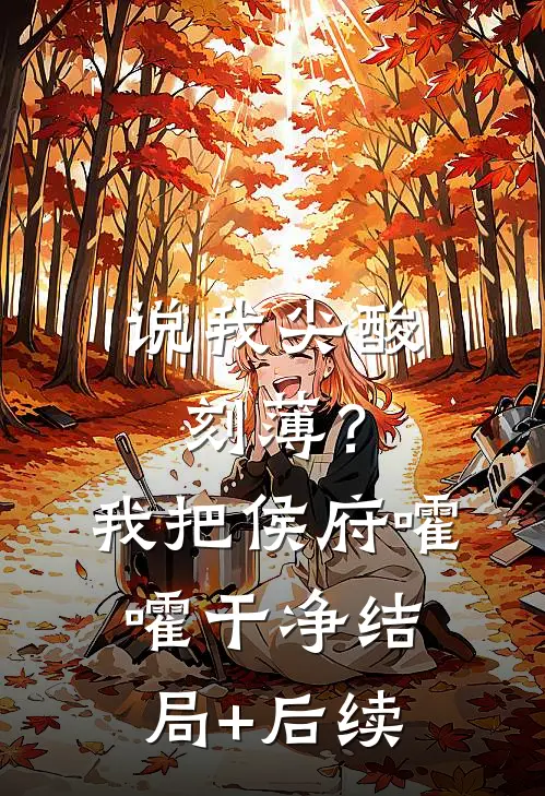 说我尖酸刻薄？我把侯府嚯嚯干净结局+后续