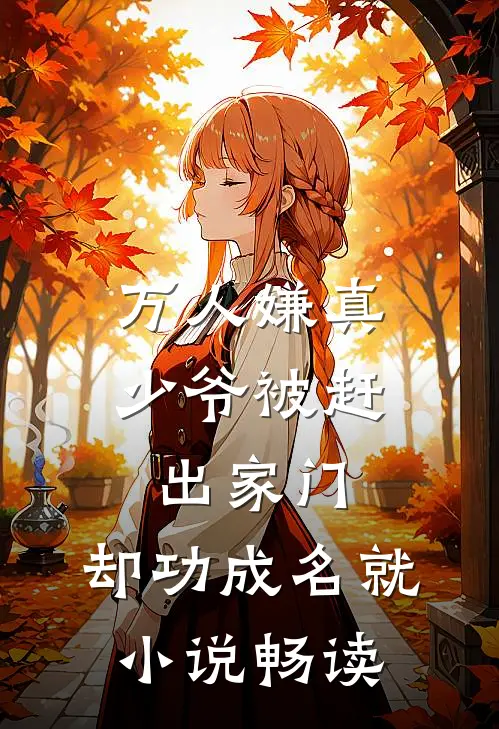 万人嫌真少爷被赶出家门，却功成名就小说畅读