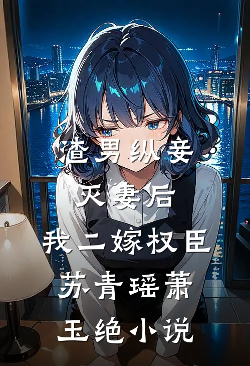 渣男纵妾灭妻后，我二嫁权臣苏青瑶萧玉绝小说