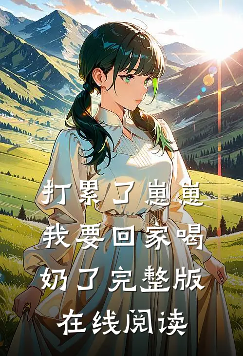 打累了崽崽我要回家喝奶了完整版在线阅读