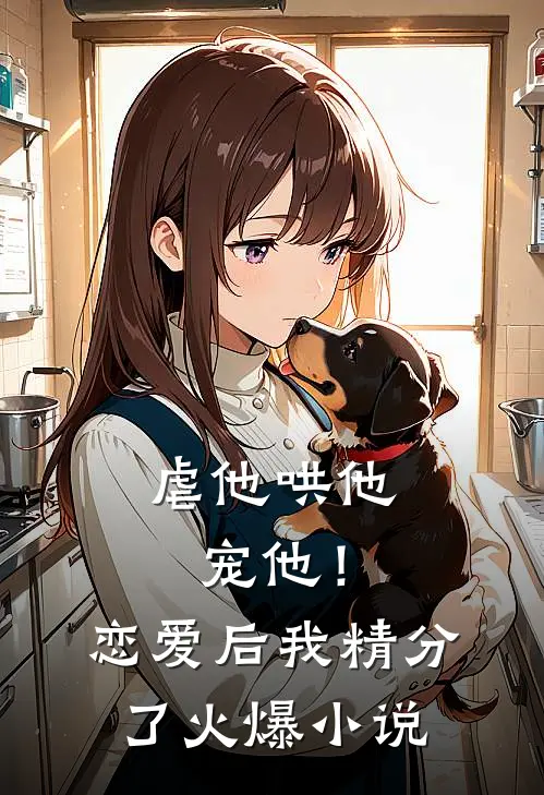 虐他哄他宠他！恋爱后我精分了火爆小说