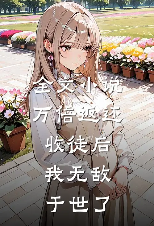 全文小说万倍返还：收徒后，我无敌于世了