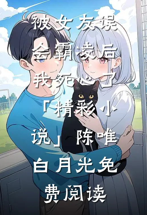 被女友误会霸凌后，我死心了「精彩小说」陈唯白月光免费阅读