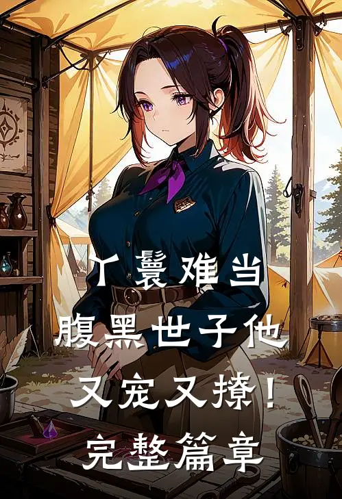 丫鬟难当，腹黑世子他又宠又撩！完整篇章