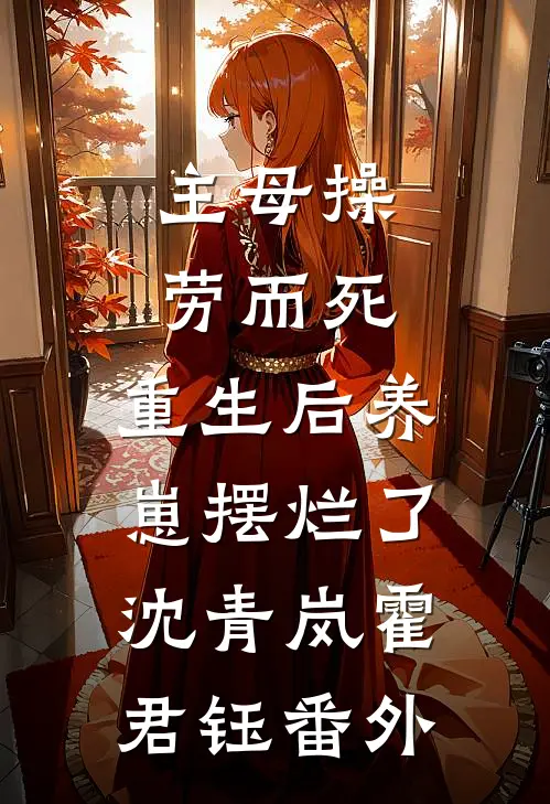 主母操劳而死，重生后养崽摆烂了沈青岚霍君钰番外