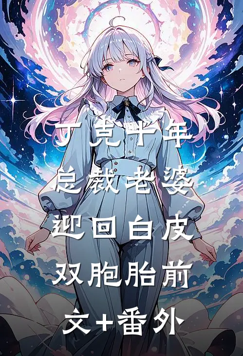 丁克十年，总裁老婆迎回白皮双胞胎前文+番外