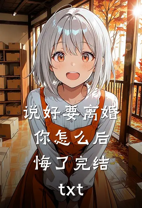 说好要离婚，你怎么后悔了完结txt